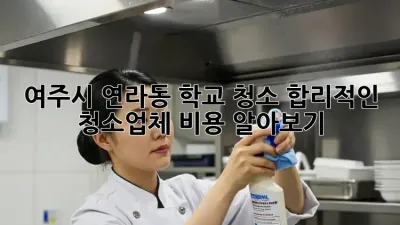 여주시 연라동 학교 청소🧹, 합리적인 청소업체 비용 알아보기!
