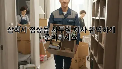 삼척시 정상동 사무실 이사, 완벽하게 준비하세요!
