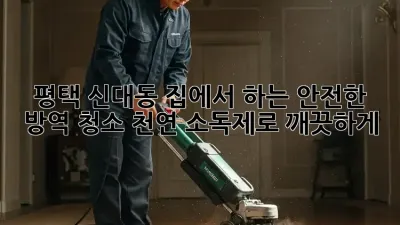 평택 신대동 집에서 하는 안전한 방역 청소! 천연 소독제로 깨끗하게!